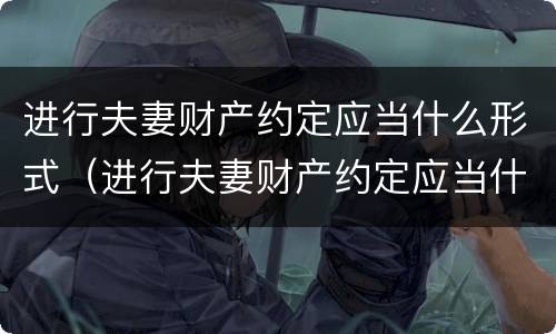 进行夫妻财产约定应当什么形式（进行夫妻财产约定应当什么形式提出）