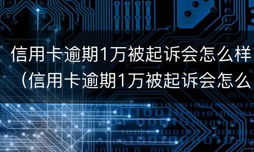 信用卡逾期1万被起诉会怎么样（信用卡逾期1万被起诉会怎么样呢）