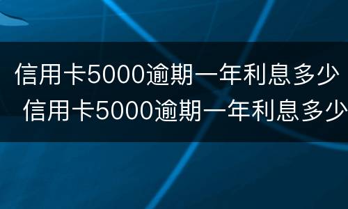 信用卡5000逾期一年利息多少 信用卡5000逾期一年利息多少钱