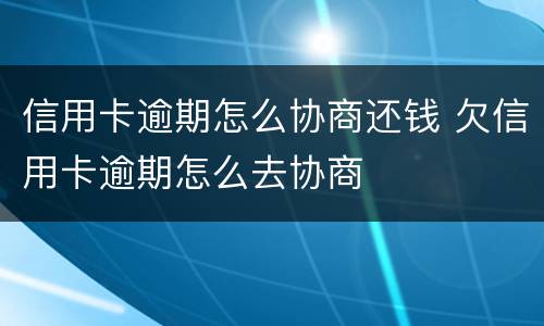 信用卡逾期怎么协商还钱 欠信用卡逾期怎么去协商
