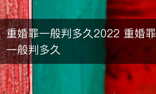 重婚罪一般判多久2022 重婚罪一般判多久