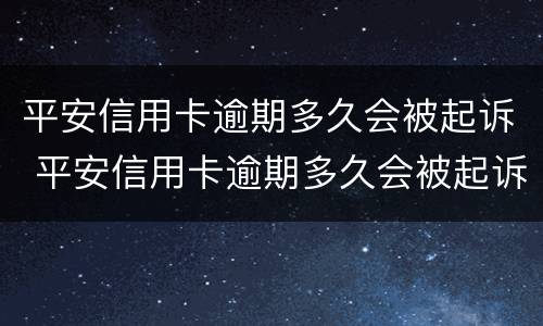 平安信用卡逾期多久会被起诉 平安信用卡逾期多久会被起诉立案