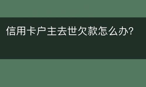 信用卡户主去世欠款怎么办？