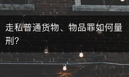走私普通货物、物品罪如何量刑?