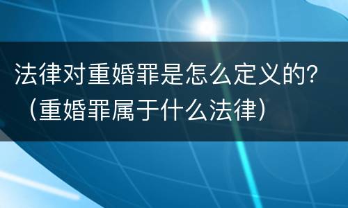 法律对重婚罪是怎么定义的？（重婚罪属于什么法律）