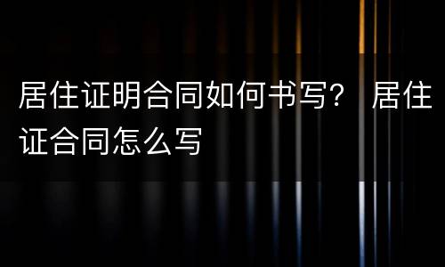 居住证明合同如何书写？ 居住证合同怎么写