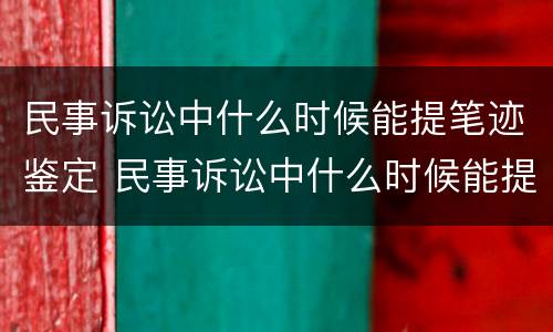 民事诉讼中什么时候能提笔迹鉴定 民事诉讼中什么时候能提笔迹鉴定呢