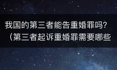 我国的第三者能告重婚罪吗？（第三者起诉重婚罪需要哪些证据）