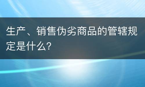 生产、销售伪劣商品的管辖规定是什么？