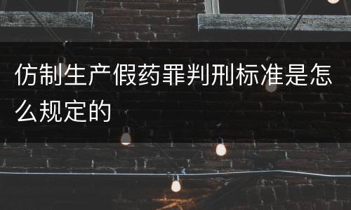 仿制生产假药罪判刑标准是怎么规定的