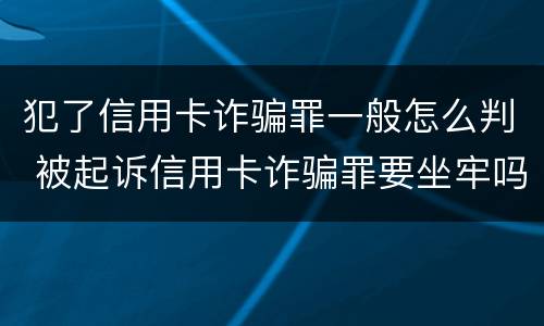 犯了信用卡诈骗罪一般怎么判 被起诉信用卡诈骗罪要坐牢吗