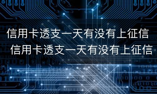信用卡透支一天有没有上征信 信用卡透支一天有没有上征信的