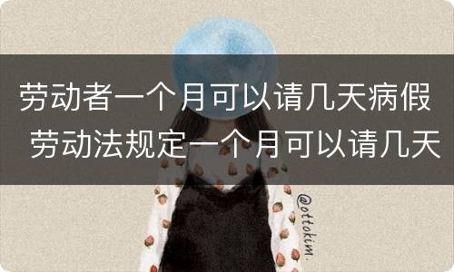 劳动者一个月可以请几天病假 劳动法规定一个月可以请几天病假