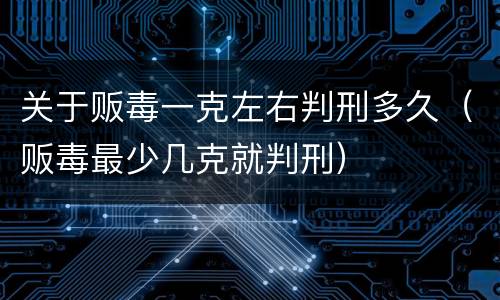 关于贩毒一克左右判刑多久（贩毒最少几克就判刑）