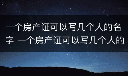 一个房产证可以写几个人的名字 一个房产证可以写几个人的名字吗