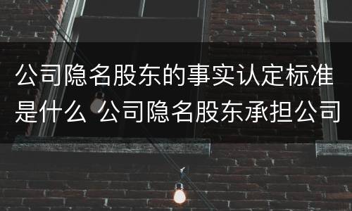 公司隐名股东的事实认定标准是什么 公司隐名股东承担公司债务的法律依据