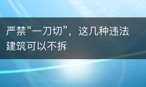 严禁“一刀切”，这几种违法建筑可以不拆