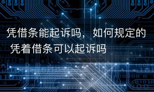 凭借条能起诉吗，如何规定的 凭着借条可以起诉吗