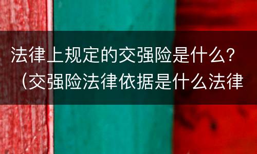 法律上规定的交强险是什么？（交强险法律依据是什么法律）