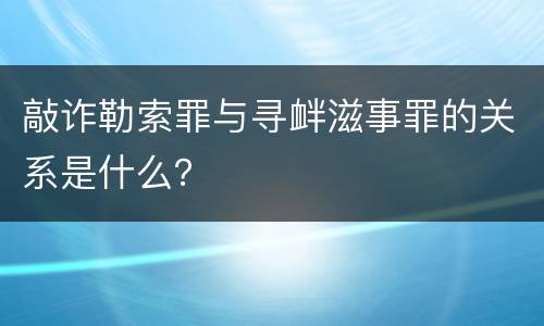 敲诈勒索罪与寻衅滋事罪的关系是什么？