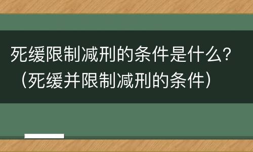 死缓限制减刑的条件是什么？（死缓并限制减刑的条件）