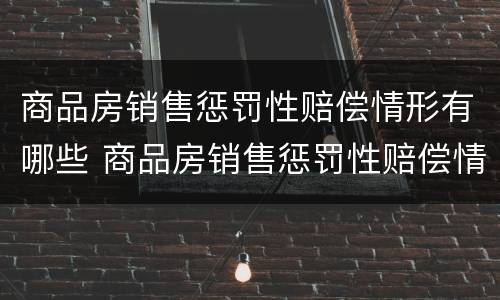 商品房销售惩罚性赔偿情形有哪些 商品房销售惩罚性赔偿情形有哪些内容