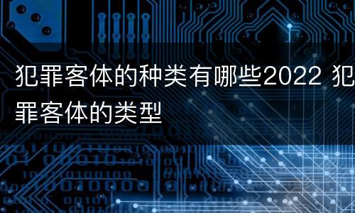犯罪客体的种类有哪些2022 犯罪客体的类型