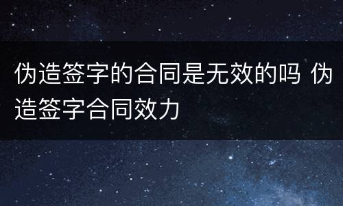 伪造签字的合同是无效的吗 伪造签字合同效力