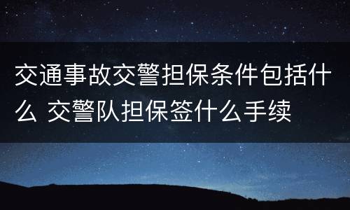 交通事故交警担保条件包括什么 交警队担保签什么手续