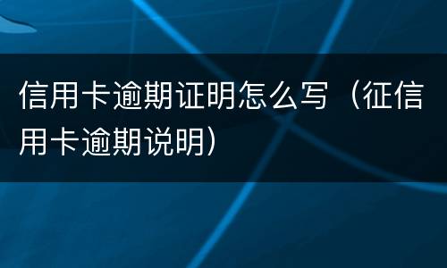 信用卡逾期证明怎么写（征信用卡逾期说明）