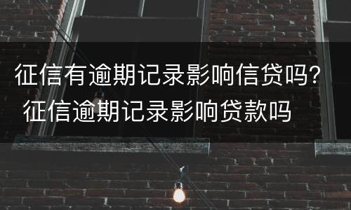 征信有逾期记录影响信贷吗？ 征信逾期记录影响贷款吗