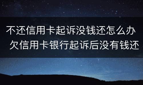 不还信用卡起诉没钱还怎么办 欠信用卡银行起诉后没有钱还会怎么样