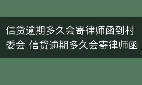 信贷逾期多久会寄律师函到村委会 信贷逾期多久会寄律师函到村委会呢
