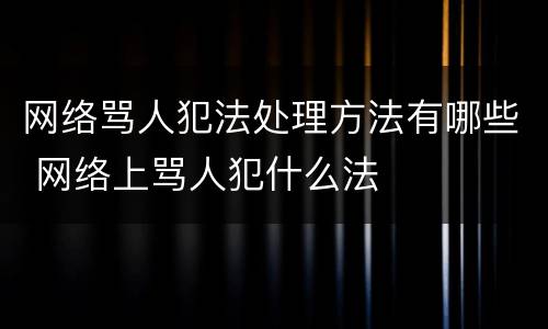 网络骂人犯法处理方法有哪些 网络上骂人犯什么法