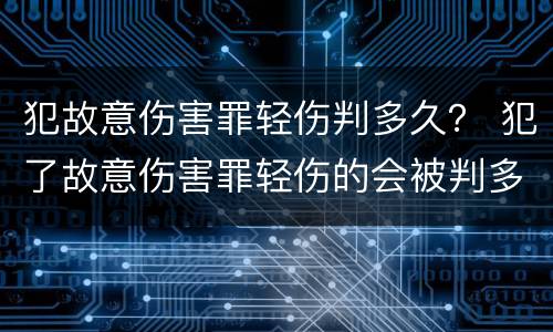 犯故意伤害罪轻伤判多久？ 犯了故意伤害罪轻伤的会被判多久