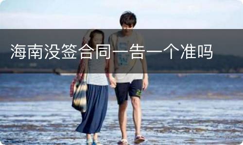 海南没签合同一告一个准吗