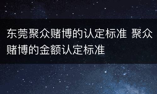 东莞聚众赌博的认定标准 聚众赌博的金额认定标准