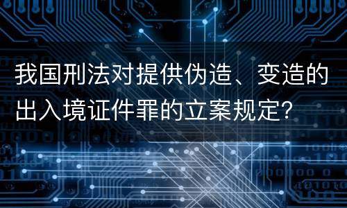 我国刑法对提供伪造、变造的出入境证件罪的立案规定？