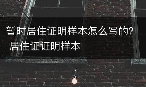 暂时居住证明样本怎么写的？ 居住证证明样本
