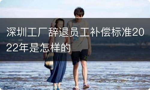 深圳工厂辞退员工补偿标准2022年是怎样的