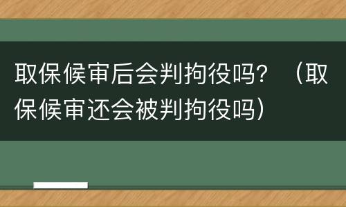 取保候审后会判拘役吗？（取保候审还会被判拘役吗）