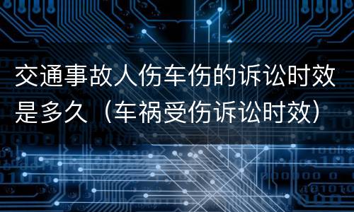 交通事故人伤车伤的诉讼时效是多久（车祸受伤诉讼时效）