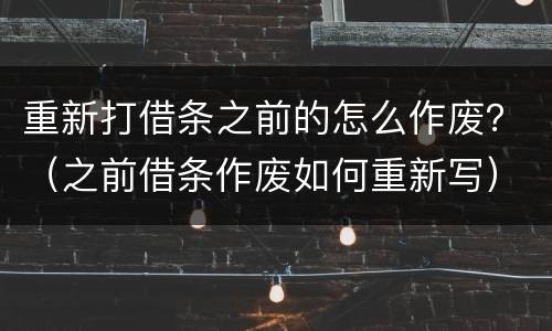 重新打借条之前的怎么作废？（之前借条作废如何重新写）