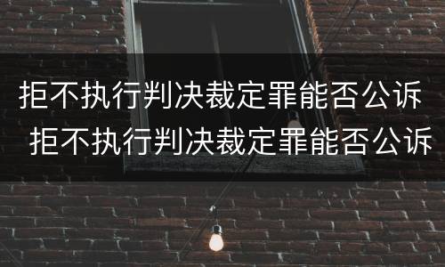 拒不执行判决裁定罪能否公诉 拒不执行判决裁定罪能否公诉案件