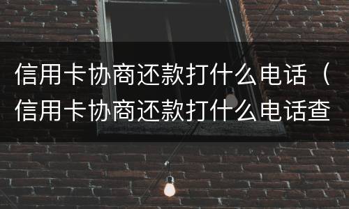 信用卡协商还款打什么电话（信用卡协商还款打什么电话查询）