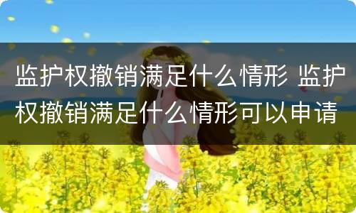 监护权撤销满足什么情形 监护权撤销满足什么情形可以申请