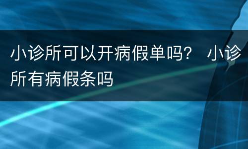 小诊所可以开病假单吗？ 小诊所有病假条吗