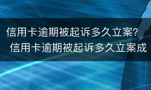 信用卡逾期被起诉多久立案？ 信用卡逾期被起诉多久立案成功