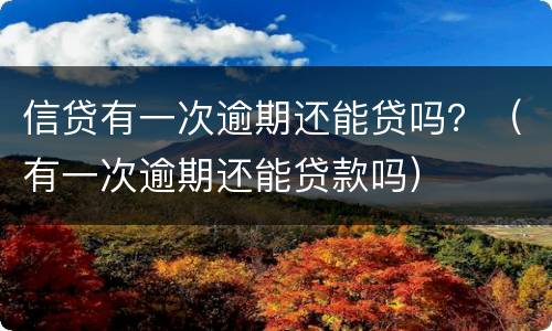 信贷有一次逾期还能贷吗？（有一次逾期还能贷款吗）