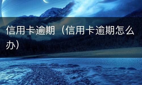 信用卡逾期（信用卡逾期怎么办）